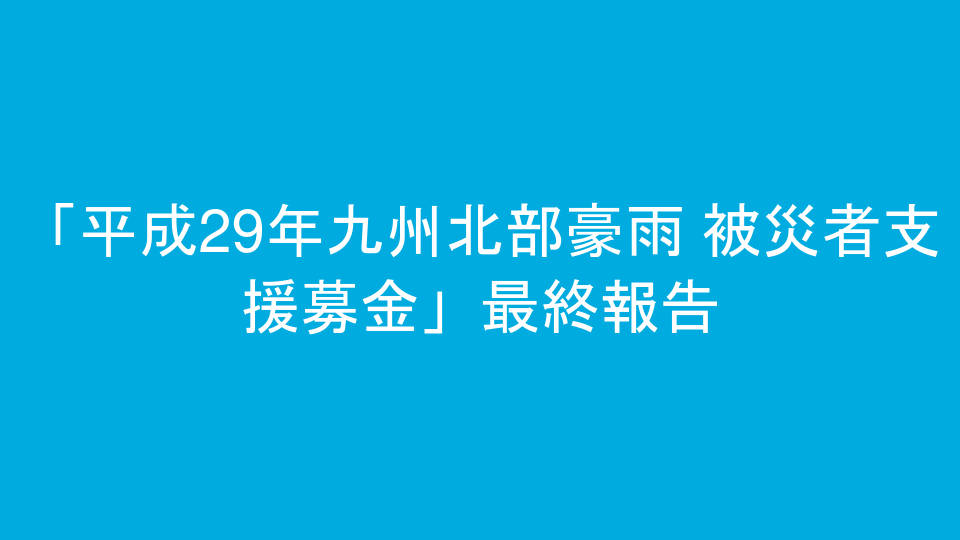 「平成29年九州北部豪雨 被災者支援募金」最終報告